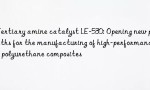 Tertiary amine catalyst LE-530: Opening new paths for the manufacturing of high-performance polyurethane composites