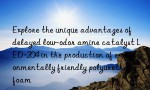 Explore the unique advantages of delayed low-odor amine catalyst LED-204 in the production of environmentally friendly polyurethane foam