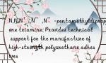 N,N,N’,N”,N”-pentamethyldipropylene triamine: Provides technical support for the manufacture of high-strength polyurethane adhesives