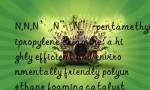 N,N,N’,N”,N”-pentamethyldipropylene triamine: a highly efficient and environmentally friendly polyurethane foaming catalyst