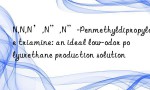 N,N,N’,N”,N”-Penmethyldipropylene triamine: an ideal low-odor polyurethane production solution