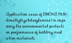 Application cases of DMCHA (N,N-dimethylcyclohexylamine) in improving the environmental protection performance of building insulation materials