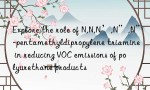 Explore the role of N,N,N’,N”,N”-pentamethyldipropylene triamine in reducing VOC emissions of polyurethane products