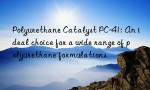 Polyurethane Catalyst PC-41: An ideal choice for a wide range of polyurethane formulations