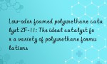 Low-odor foamed polyurethane catalyst ZF-11: The ideal catalyst for a variety of polyurethane formulations