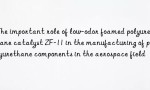 The important role of low-odor foamed polyurethane catalyst ZF-11 in the manufacturing of polyurethane components in the aerospace field