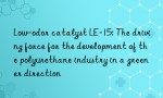 Low-odor catalyst LE-15: The driving force for the development of the polyurethane industry in a greener direction