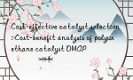 Cost-effective catalyst selection: Cost-benefit analysis of polyurethane catalyst DMAP