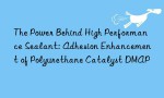 The Power Behind High Performance Sealant: Adhesion Enhancement of Polyurethane Catalyst DMAP