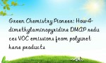 Green Chemistry Pioneer: How 4-dimethylaminopyridine DMAP reduces VOC emissions from polyurethane products