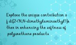 Explore the unique contribution of di[2-(N,N-dimethylaminoethyl)]ether in enhancing the softness of polyurethane products