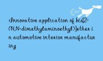 Innovative application of bis[2-(N,N-dimethylaminoethyl)]ether in automotive interior manufacturing