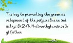 The key to promoting the green development of the polyurethane industry: Di[2-(N,N-dimethylaminoethyl)]ether