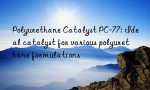 Polyurethane Catalyst PC-77: Ideal catalyst for various polyurethane formulations