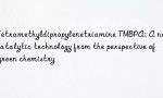 Tetramethyldipropylenetriamine TMBPA: A new catalytic technology from the perspective of green chemistry