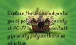 Explore the unique advantages of polyurethane catalyst PC-77 in environmentally friendly polyurethane production