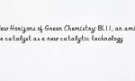 New Horizons of Green Chemistry: BL11, an amine catalyst as a new catalytic technology