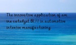 The innovative application of amine catalyst BL11 in automotive interior manufacturing