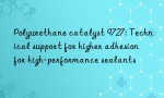 Polyurethane catalyst 9727: Technical support for higher adhesion for high-performance sealants