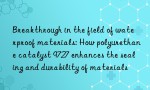 Breakthrough in the field of waterproof materials: How polyurethane catalyst 9727 enhances the sealing and durability of materials