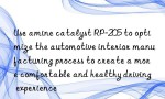 Use amine catalyst RP-205 to optimize the automotive interior manufacturing process to create a more comfortable and healthy driving experience