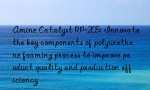 Amine Catalyst RP-205: Innovate the key components of polyurethane foaming process to improve product quality and production efficiency