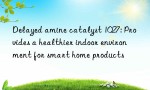 Delayed amine catalyst 1027: Provides a healthier indoor environment for smart home products