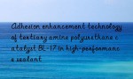 Adhesion enhancement technology of tertiary amine polyurethane catalyst BL-17 in high-performance sealant