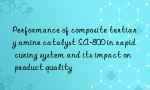 Performance of composite tertiary amine catalyst SA-800 in rapid curing system and its impact on product quality