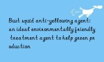 Bust squid anti-yellowing agent: an ideal environmentally friendly treatment agent to help green production