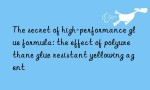 The secret of high-performance glue formula: the effect of polyurethane glue resistant yellowing agent