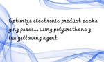 Optimize electronic product packaging process using polyurethane glue yellowing agent