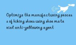 Optimize the manufacturing process of hiking shoes using shoe material anti-yellowing agent