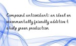 Compound antioxidant: an ideal environmentally friendly additive to help green production