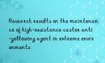 Research results on the maintenance of high-resistance castor anti-yellowing agent in extreme environments