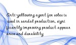 Anti-yellowing agent for soles is used in sandal production, significantly improving product appearance and durability