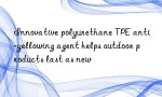 Innovative polyurethane TPE anti-yellowing agent helps outdoor products last as new