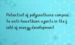 Potential of polyurethane composite anti-heartburn agents in the field of energy development