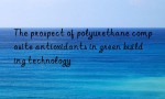 The prospect of polyurethane composite antioxidants in green building technology