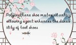 Polyurethane shoe material anti-yellowing agent enhances the durability of tool shoes