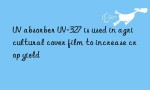 UV absorber UV-327 is used in agricultural cover film to increase crop yield