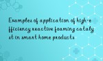 Examples of application of high-efficiency reactive foaming catalyst in smart home products