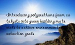 Introducing polyurethane foam catalysts into green building materials to achieve environmental protection goals