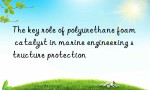 The key role of polyurethane foam catalyst in marine engineering structure protection