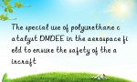 The special use of polyurethane catalyst DMDEE in the aerospace field to ensure the safety of the aircraft