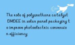 The role of polyurethane catalyst DMDEE in solar panel packaging to improve photoelectric conversion efficiency