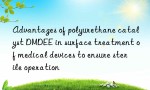 Advantages of polyurethane catalyst DMDEE in surface treatment of medical devices to ensure sterile operation