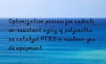 Optimization process for radiation-resistant aging of polyurethane catalyst PT303 in nuclear-grade equipment