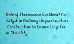 Role of Thermosensitive Metal Catalyst in Railway Infrastructure Construction to Ensure Long-Term Stability