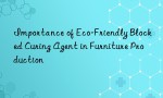 Importance of Eco-Friendly Blocked Curing Agent in Furniture Production